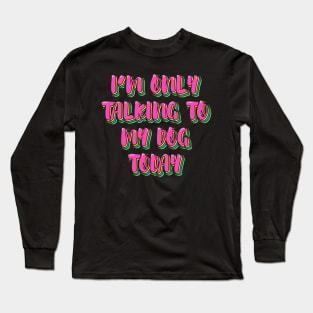 I'm Only Talking to My Dog Today Long Sleeve T-Shirt